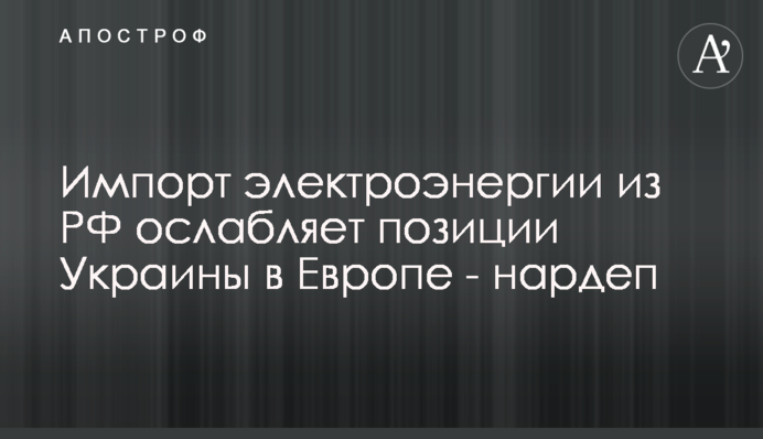 Импорт электроэнергии из РФ ослабляет позиции Украины в Европе - нардеп