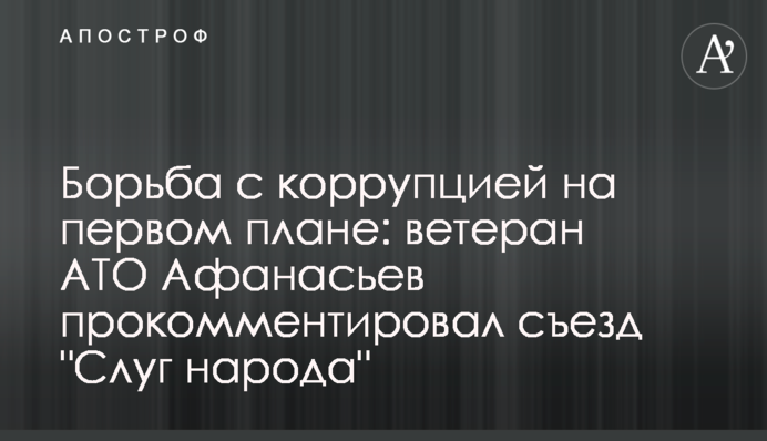 Боротьба з корупцією на першому плані: ветеран АТО Афанасьєв прокоментував з'їзд 