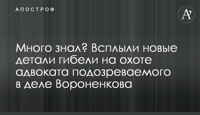 Багато знав? Спливли нові деталі загибелі на полюванні адвоката підозрюваного в справі Вороненкова
