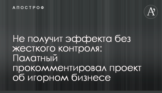 Не получит эффекта без жесткого контроля: Палатный прокомментировал проект об игорном бизнесе