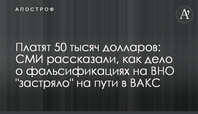 Платят 50 тысяч долларов: СМИ рассказали, как дело о фальсификациях на ВНО 