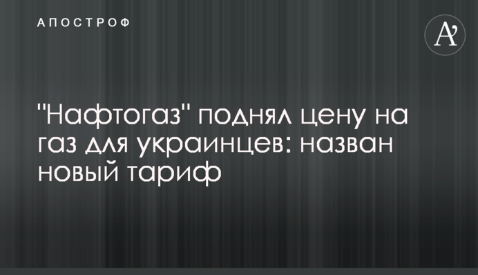 "Нафтогаз" поднял цену на газ для украинцев: назван новый тариф