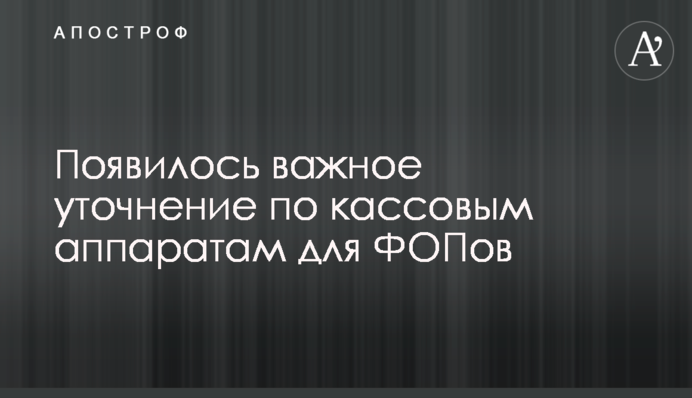 З'явилося важливе уточнення по касових апаратах для ФОПів