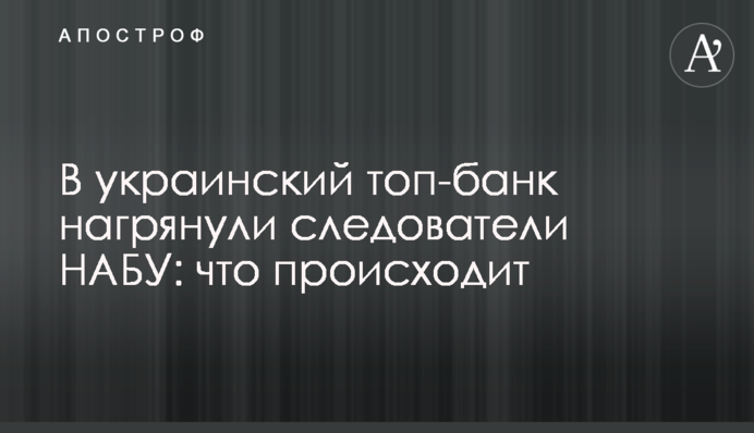 В украинский топ-банк нагрянули следователи НАБУ: что происходит