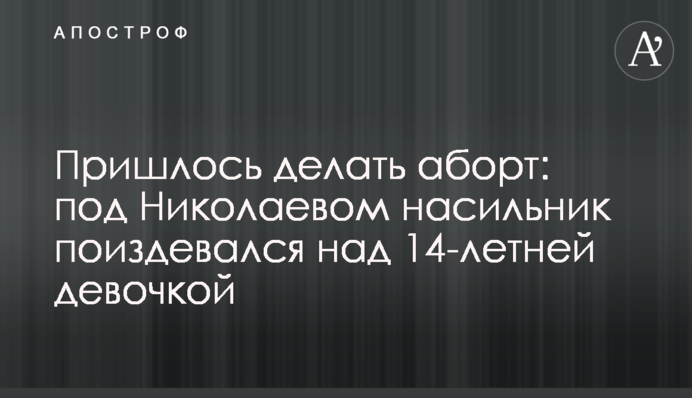 Довелося робити аборт: під Миколаєвом ґвалтівник познущався над 14-річною дівчинкою