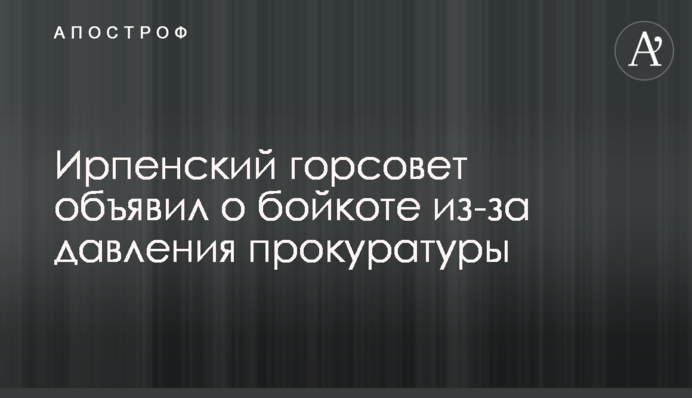 Ирпенский горсовет объявил о бойкоте из-за давления прокуратуры