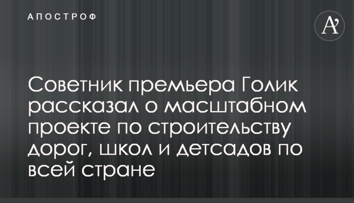 Советник премьера Голик рассказал о масштабном проекте по строительству дорог, школ и детсадов по всей стране