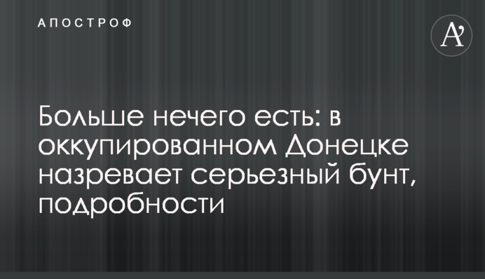 Больше нечего есть: в оккупированном Донецке назревает серьезный бунт, подробности