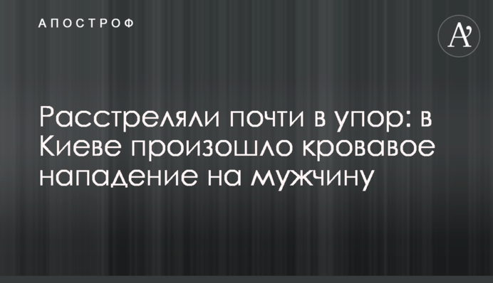 Розстріляли майже впритул: у Києві стався кривавий напад на чоловіка