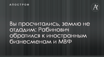 Вы просчитались, землю не отдадим: Рабинович обратился к иностранным бизнесменам и МВФ