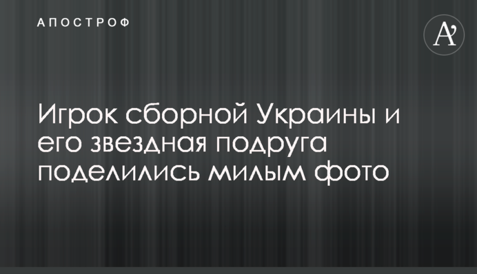 Гравець збірної України і його зіркова подруга поділилися милим фото