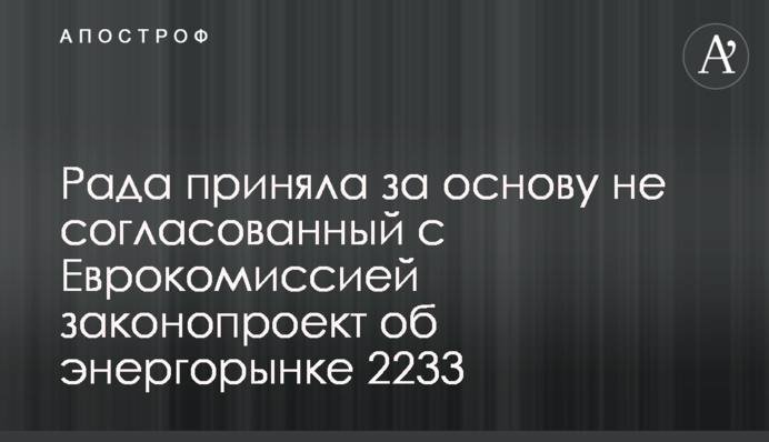 Рада прийняла за основу не узгоджений з Єврокомісією законопроект про енергоринок 2233