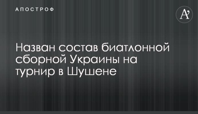 Названо склад біатлонної збірної України на турнір в Шушене