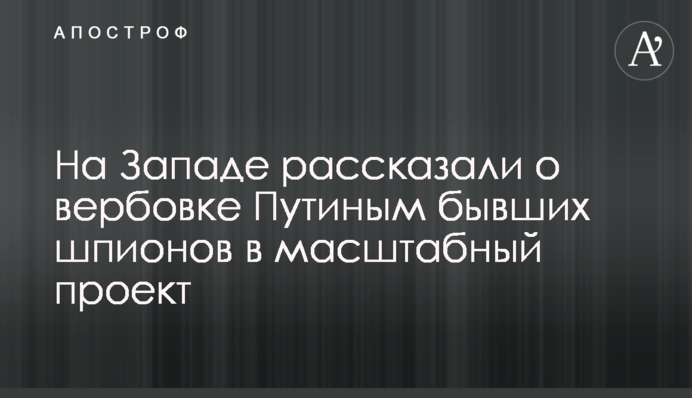 На Западе рассказали о вербовке Путиным бывших шпионов в масштабный проект