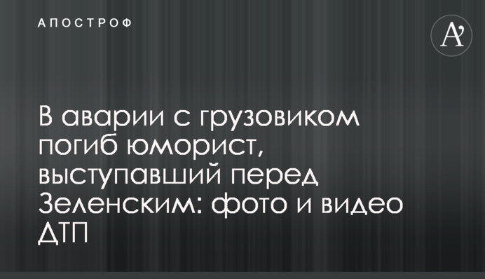В аварії з вантажівкою загинув гуморист, який виступав перед Зеленським: фото і відео ДТП