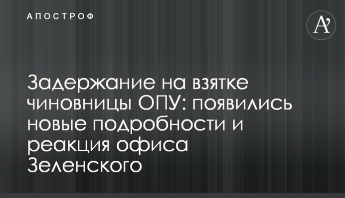 Задержание на взятке чиновницы ОПУ: появились новые подробности и реакция офиса Зеленского
