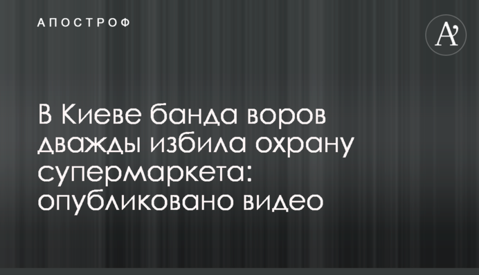 У Києві банда злодюжок двічі побила охорону супермаркету: опубліковано відео