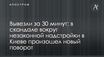 Вивезли за 30 хвилин: в скандалі навколо незаконної надбудови в Києві стався новий поворот