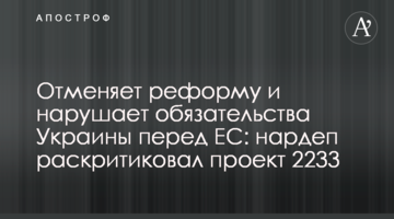 Скасовує реформу і порушує зобов’язання України перед ЄС: нардеп розкритикував проект 2233