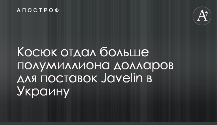 Косюк отдал больше полумиллиона долларов для поставок Javelin в Украину