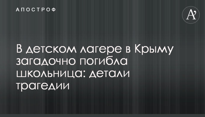 В детском лагере в Крыму загадочно погибла школьница: детали трагедии