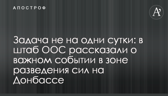 Завдання не на одну добу: в штабі ООС розповіли про важливу подію в зоні розведення сил на Донбасі