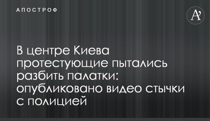 В центре Киева протестующие пытались разбить палатки: опубликовано видео стычки с полицией