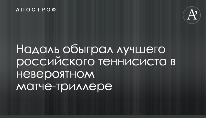 Надаль обіграв найкращого російського тенісиста в неймовірному матчі-трилері