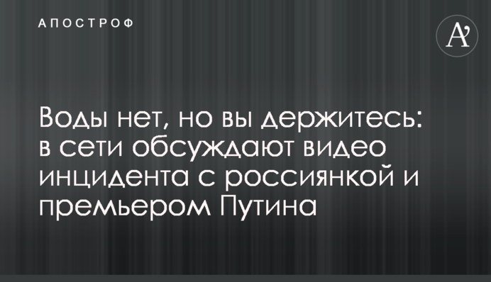 Води немає, але ви тримаєтеся: в мережі обговорюють відео інциденту з росіянкою і прем'єром Путіна