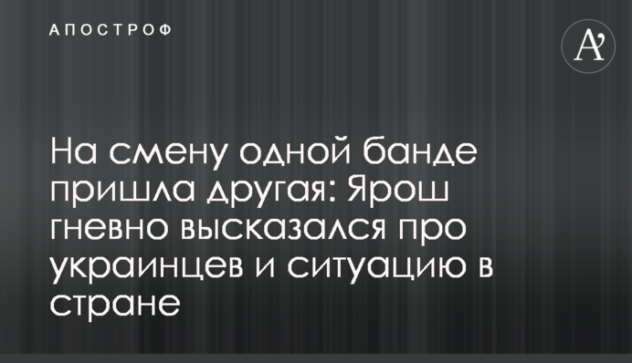 На смену одной банде пришла другая: Ярош гневно высказался про украинцев и ситуацию в стране