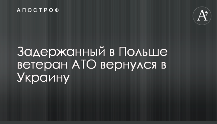 Задержанный в Польше ветеран АТО вернулся в Украину