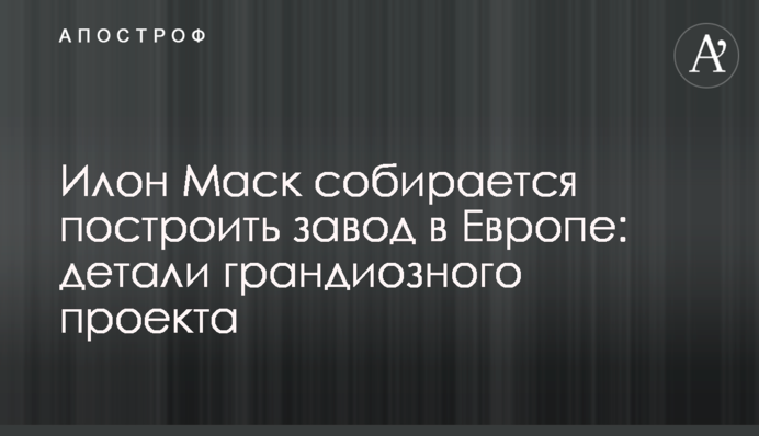 Ілон Маск збирається побудувати завод в Європі: деталі грандіозного проекту