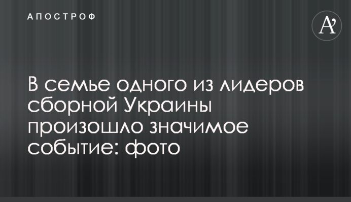 В семье одного из лидеров сборной Украины произошло значимое событие: трогательные фото