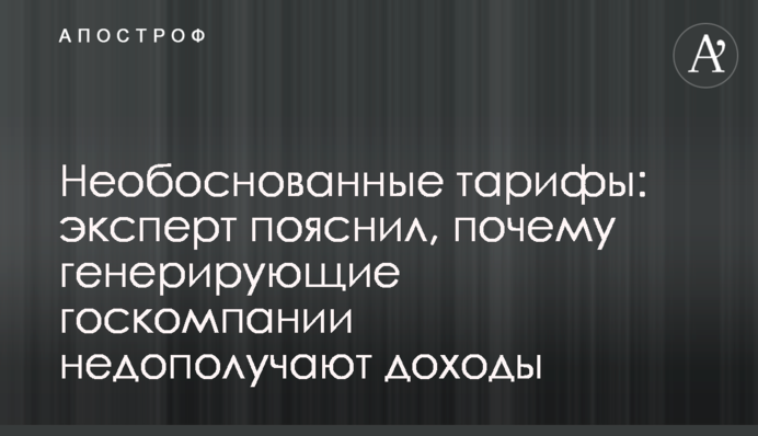Необґрунтовані тарифи: експерт пояснив, чому генеруючі держкомпанії недоотримують доходи