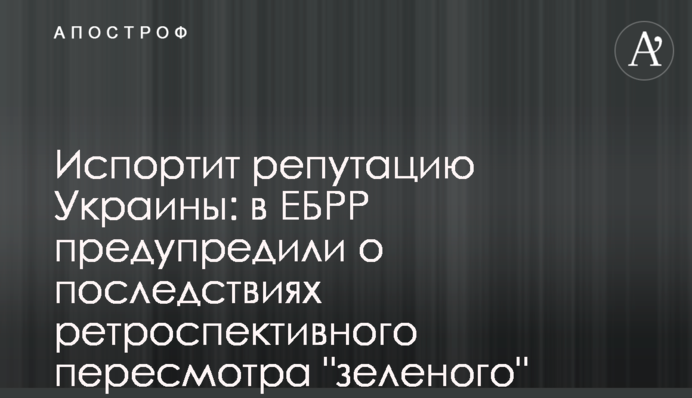 Испортит репутацию Украины: в ЕБРР предупредили о последствиях ретроспективного пересмотра 