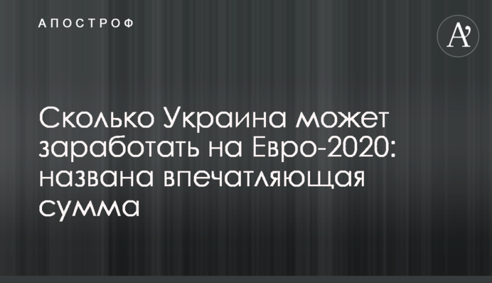 Сколько Украина может заработать на Евро-2020: названа впечатляющая сумма