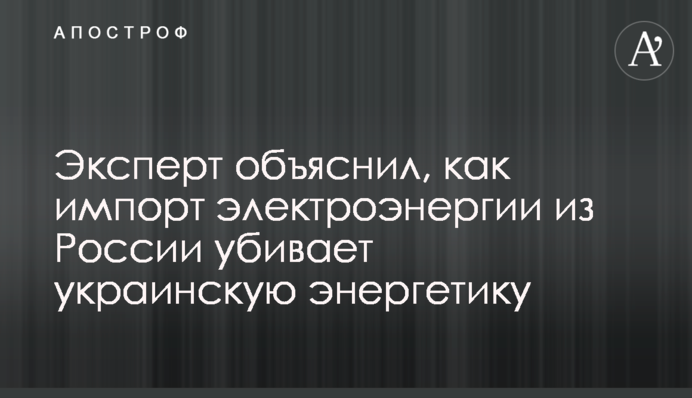 Эксперт объяснил, как импорт электроэнергии из России убивает украинскую энергетику