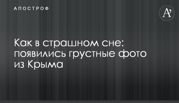 Як у страшному сні: з'явилися сумні фото з Криму
