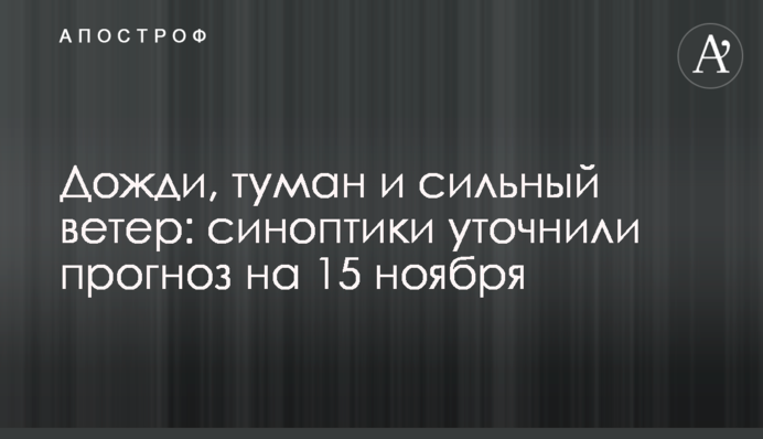 Дожди, туман и сильный ветер: синоптики уточнили прогноз на 15 ноября