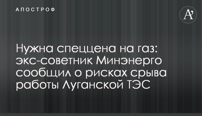 Потрібна спецціна на газ: екс-радник Міненерго повідомив про ризики зриву роботи Луганської ТЕС