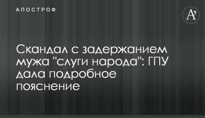 Скандал с задержанием мужа "слуги народа": ГПУ дала подробное пояснение