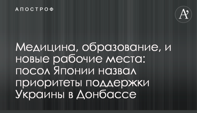 Медицина, образование, и новые рабочие места: посол Японии назвал приоритеты поддержки Украины в Донбассе