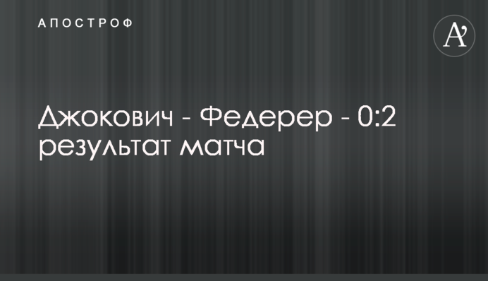 Джокович - Федерер - 0:2 результат матчу