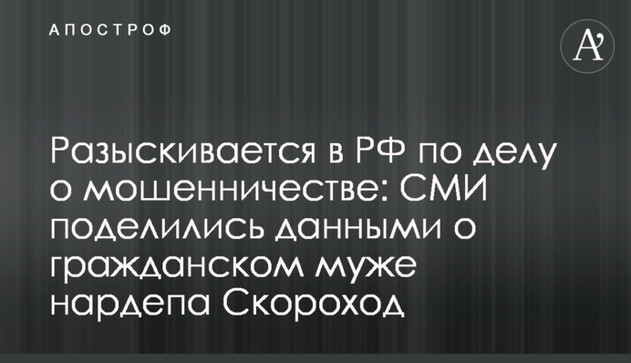Разыскивается в РФ по делу о мошенничестве: СМИ поделились данными о гражданском муже нардепа Скороход