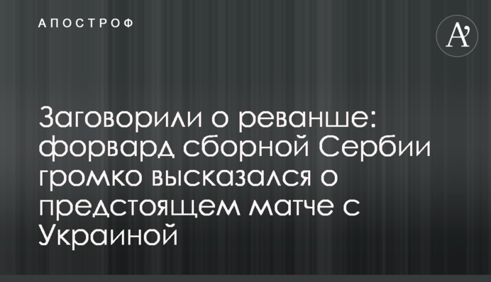 Заговорили о реванше: форвард сборной Сербии громко высказался о предстоящем матче с Украиной
