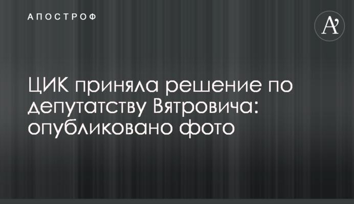 ЦИК приняла решение по депутатству Вятровича: опубликовано фото