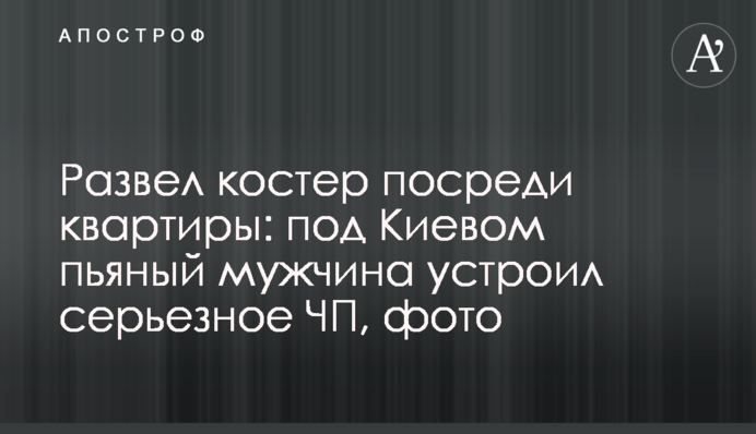 Развел костер посреди квартиры: под Киевом пьяный мужчина устроил серьезное ЧП, фото
