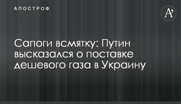 Сапоги всмятку: Путин высказался о поставке дешевого газа в Украину
