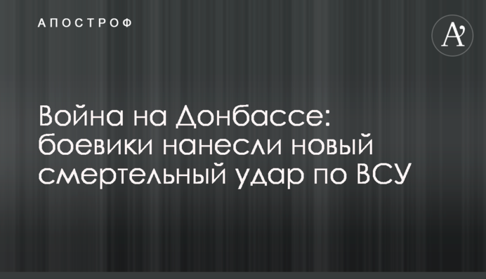 Война на Донбассе: боевики нанесли новый смертельный удар по ВСУ