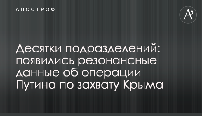 Десятки підрозділів: з'явилися резонансні дані про операцію Путіна із захоплення Криму